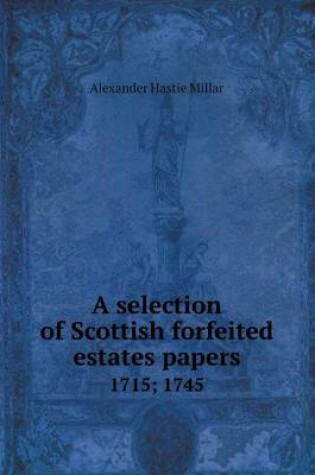 Cover of A Selection of Scottish Forfeited Estates Papers 1715; 1745