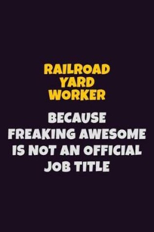 Cover of Railroad Yard Worker, Because Freaking Awesome Is Not An Official Job Title