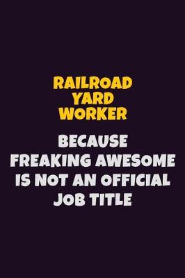 Book cover for Railroad Yard Worker, Because Freaking Awesome Is Not An Official Job Title