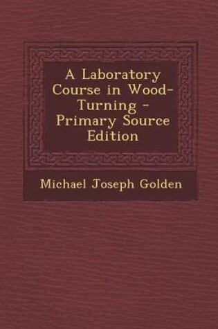 Cover of A Laboratory Course in Wood-Turning - Primary Source Edition