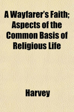 Cover of A Wayfarer's Faith; Aspects of the Common Basis of Religious Life