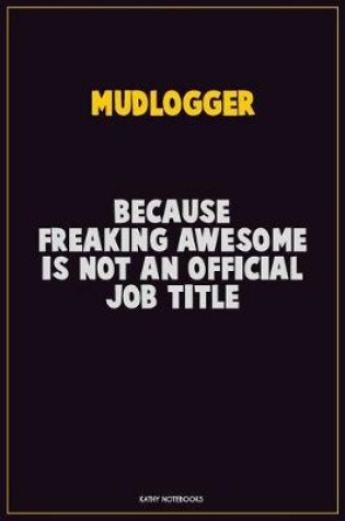 Cover of Mudlogger, Because Freaking Awesome Is Not An Official Job Title