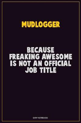 Book cover for Mudlogger, Because Freaking Awesome Is Not An Official Job Title