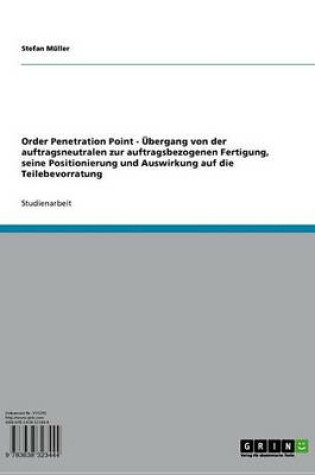 Cover of Order Penetration Point - Ubergang Von Der Auftragsneutralen Zur Auftragsbezogenen Fertigung, Seine Positionierung Und Auswirkung Auf Die Teilebevorratung