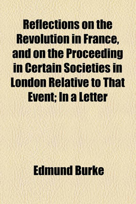 Book cover for Reflections on the Revolution in France, and on the Proceeding in Certain Societies in London Relative to That Event; In a Letter