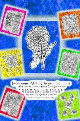 Cover of Gorgeous Wild Chrysanthemums Black White Florals Inside Color Surrounds COLOR ON THE INSIDE FOR ADULTS CHALLENGING & UNIQUE