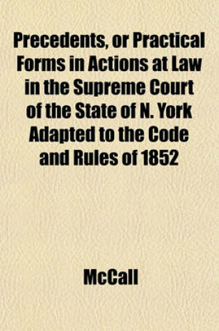 Cover of Precedents, or Practical Forms in Actions at Law in the Supreme Court of the State of N. York Adapted to the Code and Rules of 1852