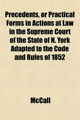 Book cover for Precedents, or Practical Forms in Actions at Law in the Supreme Court of the State of N. York Adapted to the Code and Rules of 1852