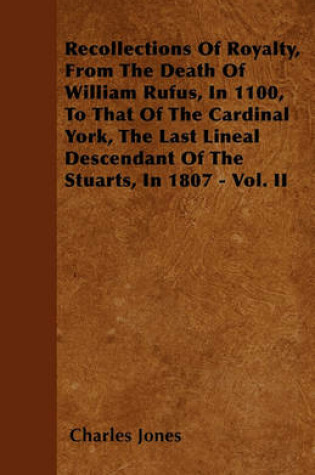 Cover of Recollections Of Royalty, From The Death Of William Rufus, In 1100, To That Of The Cardinal York, The Last Lineal Descendant Of The Stuarts, In 1807 - Vol. II