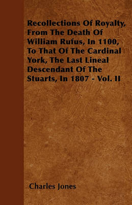 Book cover for Recollections Of Royalty, From The Death Of William Rufus, In 1100, To That Of The Cardinal York, The Last Lineal Descendant Of The Stuarts, In 1807 - Vol. II