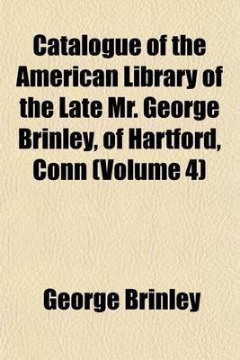 Book cover for Catalogue of the American Library of the Late Mr. George Brinley, of Hartford, Conn (Volume 4)