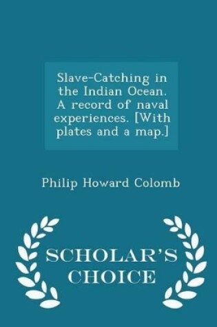 Cover of Slave-Catching in the Indian Ocean. a Record of Naval Experiences. [with Plates and a Map.] - Scholar's Choice Edition