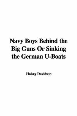 Book cover for Navy Boys Behind the Big Guns or Sinking the German U-Boats