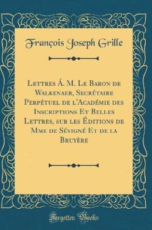 Cover of Lettres Á. M. Le Baron de Walkenaer, Secrétaire Perpétuel de l'Académie Des Inscriptions Et Belles Lettres, Sur Les Éditions de Mme de Sévigné Et de la Bruyère (Classic Reprint)