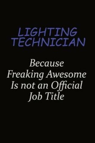 Cover of Lighting Technician Because Freaking Awesome Is Not An Official Job Title