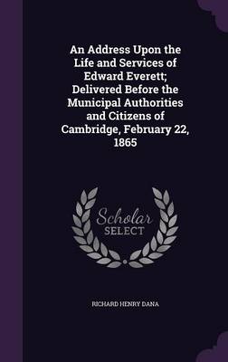 Book cover for An Address Upon the Life and Services of Edward Everett; Delivered Before the Municipal Authorities and Citizens of Cambridge, February 22, 1865