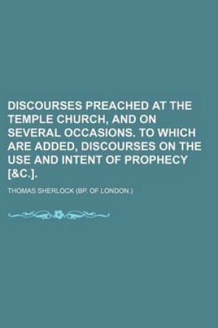 Cover of Discourses Preached at the Temple Church, and on Several Occasions. to Which Are Added, Discourses on the Use and Intent of Prophecy [&C.]