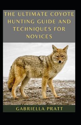 Book cover for The Ultimate Coyote Hunting Guide And Techniques For Novices
