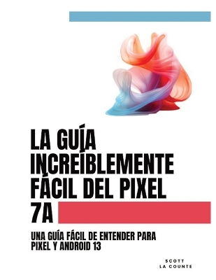 Book cover for La Guía Increíblemente Fácil Del Pixel 7a