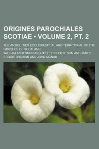 Cover of Origines Parochiales Scotiae (Volume 2, PT. 2); The Antiquities Ecclesiastical and Territorial of the Parishes of Scotland