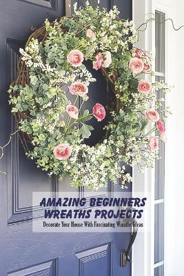 Book cover for Amazing Beginners Wreaths Projects