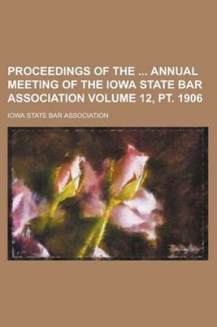 Cover of Proceedings of the Annual Meeting of the Iowa State Bar Association Volume 12, PT. 1906