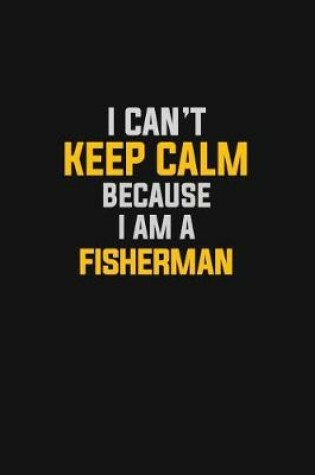 Cover of I Can't Keep Calm Because I Am A Fisherman