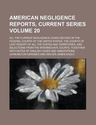 Book cover for American Negligence Reports, Current Series; All the Current Negligence Cases Decided in the Federal Courts of the United States, the Courts of Last Resort of All the States and Territories, and Selections from the Intermediate Volume 20