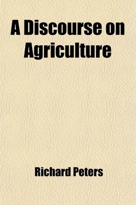 Book cover for A Discourse on Agriculture; Its Antiquity; And Importance, to Every Member of the Community; The Obligations All Are Under to Encourage