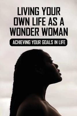 Book cover for Living Your Own Life As A Wonder Woman