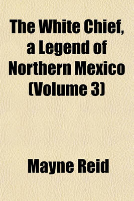 Book cover for The White Chief, a Legend of Northern Mexico (Volume 3)
