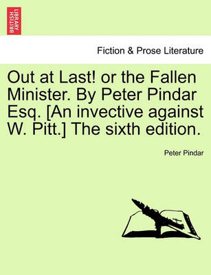 Book cover for Out at Last! or the Fallen Minister. by Peter Pindar Esq. [an Invective Against W. Pitt.] the Sixth Edition.