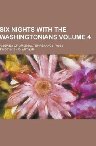 Cover of Six Nights with the Washingtonians; A Series of Original Temperance Tales Volume 4