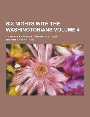 Book cover for Six Nights with the Washingtonians; A Series of Original Temperance Tales Volume 4