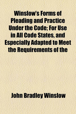 Book cover for Winslow's Forms of Pleading and Practice Under the Code; For Use in All Code States, and Especially Adapted to Meet the Requirements of the