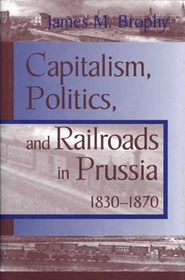 Book cover for Capitalism, Politics and Railroads in Prussia, 1830-70