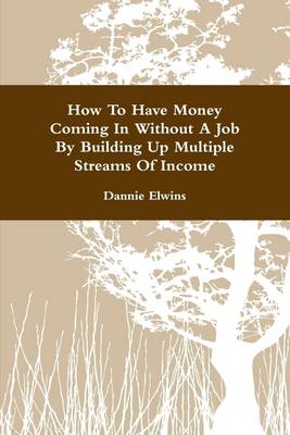 Book cover for How to Have Money Coming In Without a Job By Building Up Multiple Streams of Income