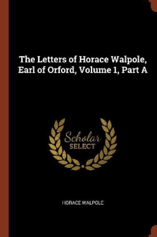 Cover of The Letters of Horace Walpole, Earl of Orford, Volume 1, Part A