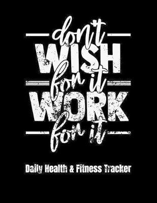 Book cover for Don't Wish For It Work For It Daily Health & Fitness Tracker