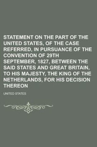 Cover of Statement on the Part of the United States, of the Case Referred, in Pursuance of the Convention of 29th September, 1827, Between the Said States and