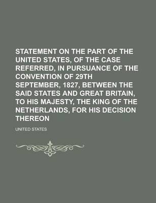 Book cover for Statement on the Part of the United States, of the Case Referred, in Pursuance of the Convention of 29th September, 1827, Between the Said States and