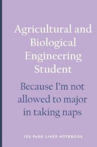Cover of Agricultural and Biological Engineering Student - Because I'm Not Allowed to Major in Taking Naps