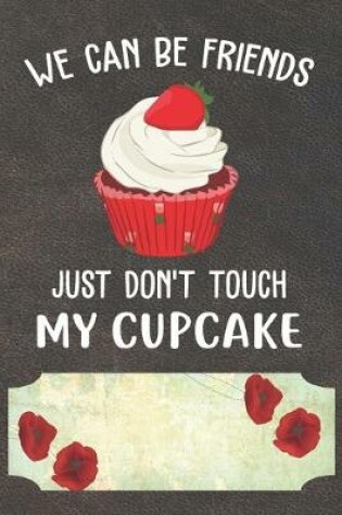 Cover of We Can Be Friends Just Don't Touch My Cupcake Notebook Journal