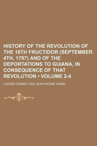 Cover of History of the Revolution of the 18th Fructidor (September 4th, 1797) and of the Deportations to Guiana, in Consequence of That Revolution (Volume 2-4)