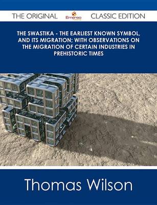 Book cover for The Swastika - The Earliest Known Symbol, and Its Migration; With Observations on the Migration of Certain Industries in Prehistoric Times - The Original Classic Edition