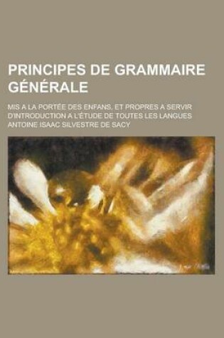Cover of Principes de Grammaire Generale; MIS a la Portee Des Enfans, Et Propres a Servir D'Introduction A L'Etude de Toutes Les Langues