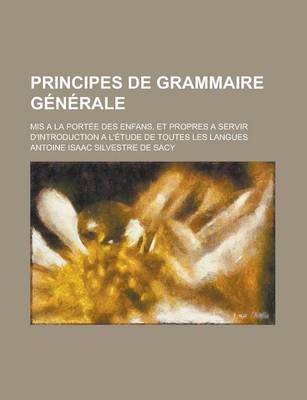 Book cover for Principes de Grammaire Generale; MIS a la Portee Des Enfans, Et Propres a Servir D'Introduction A L'Etude de Toutes Les Langues