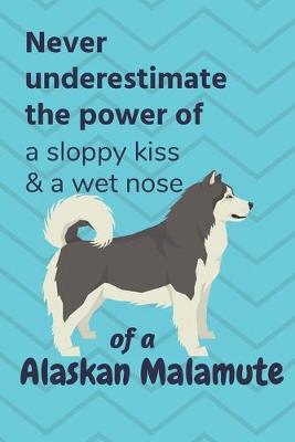 Book cover for Never underestimate the power of a sloppy kiss & a wet nose of a Alaskan Malamute