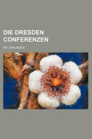 Cover of Die Dresden Conferenzen; Mit Urkunden