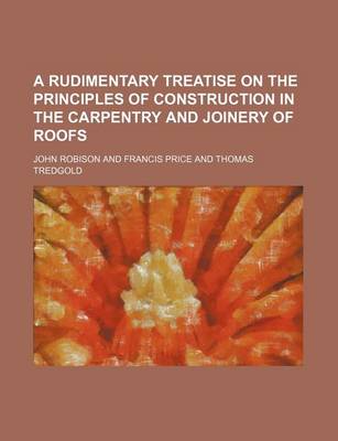 Book cover for A Rudimentary Treatise on the Principles of Construction in the Carpentry and Joinery of Roofs